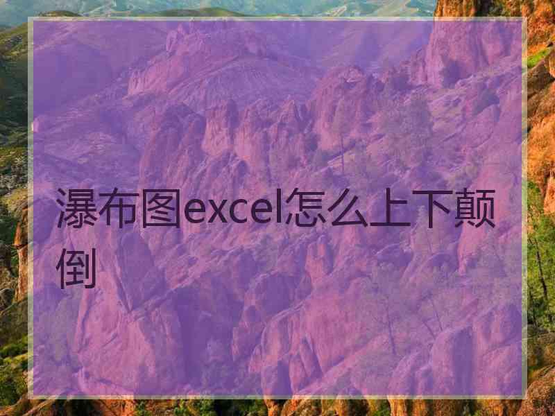 瀑布图excel怎么上下颠倒