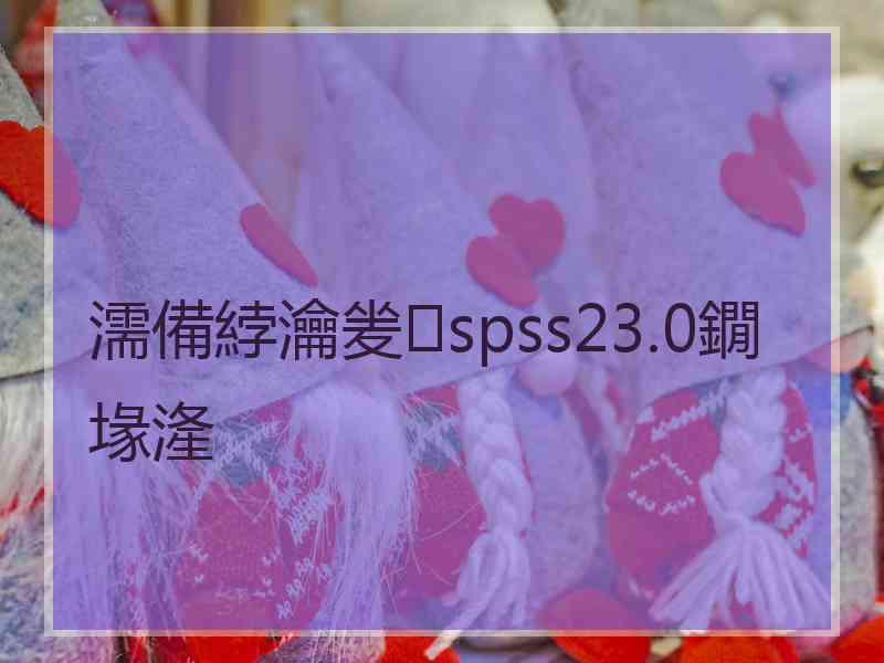 濡備綍瀹夎spss23.0鐗堟湰