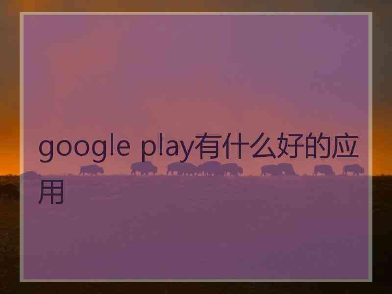 google play有什么好的应用