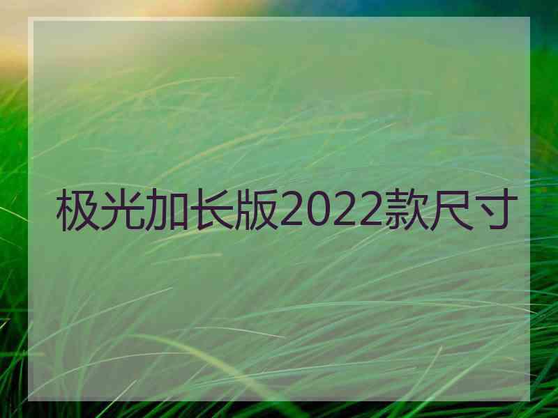 极光加长版2022款尺寸