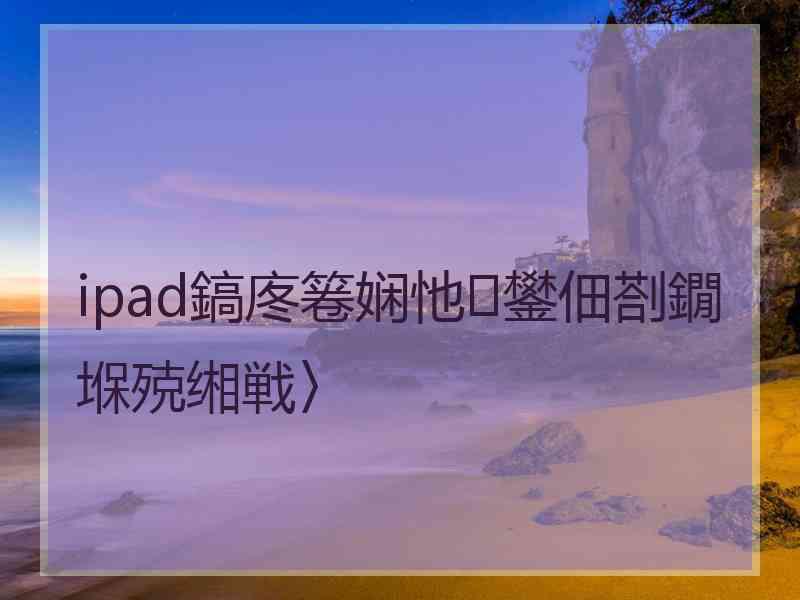 ipad鎬庝箞娴忚鐢佃剳鐗堢殑缃戦〉