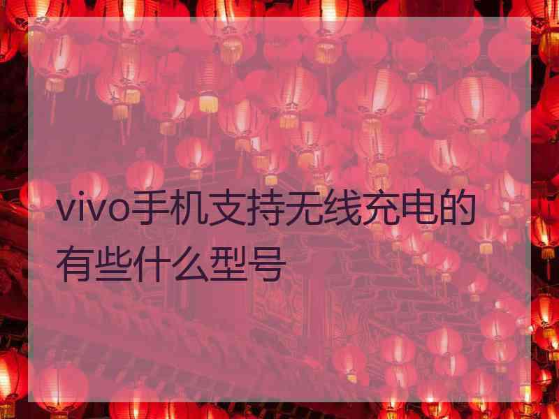 vivo手机支持无线充电的有些什么型号