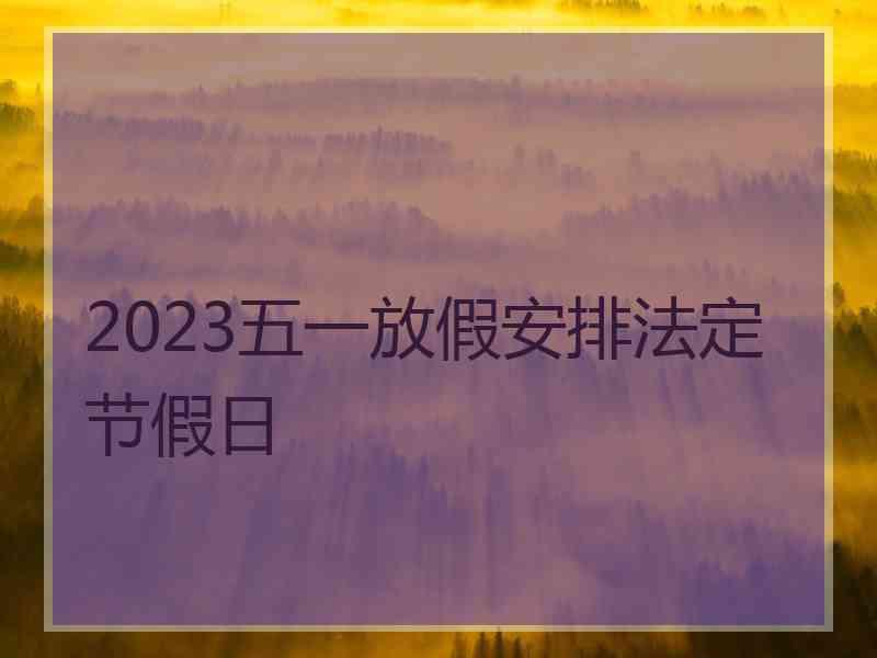 2023五一放假安排法定节假日