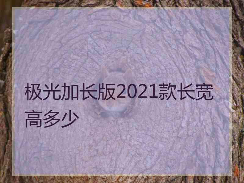 极光加长版2021款长宽高多少