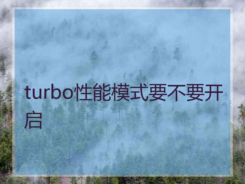 turbo性能模式要不要开启