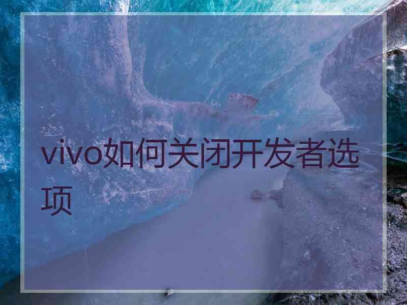 vivo如何关闭开发者选项