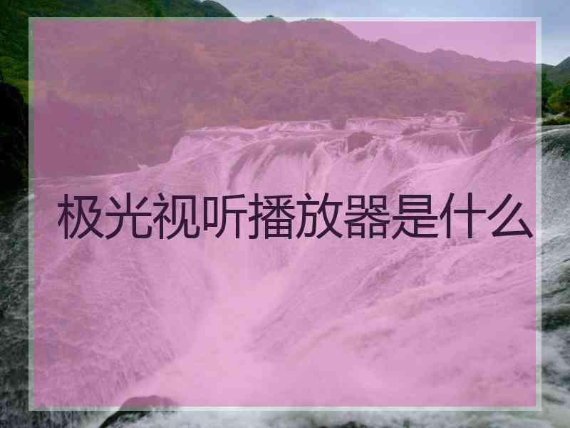 极光视听播放器是什么