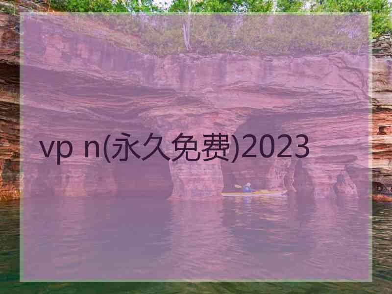 vp n(永久免费)2023