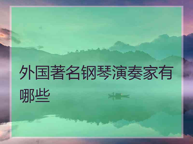 外国著名钢琴演奏家有哪些