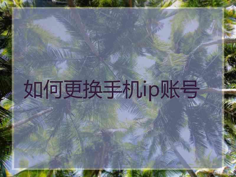 如何更换手机ip账号