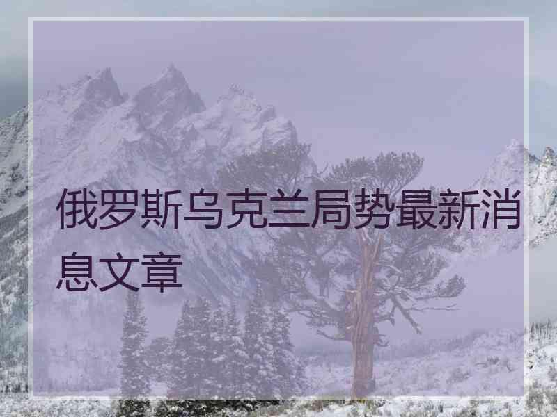 俄罗斯乌克兰局势最新消息文章