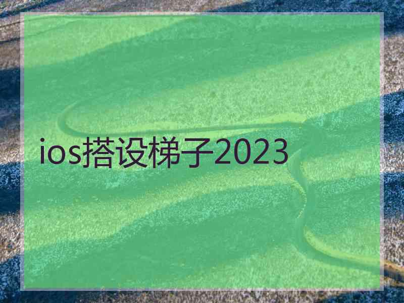 ios搭设梯子2023