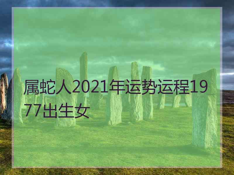 属蛇人2021年运势运程1977出生女