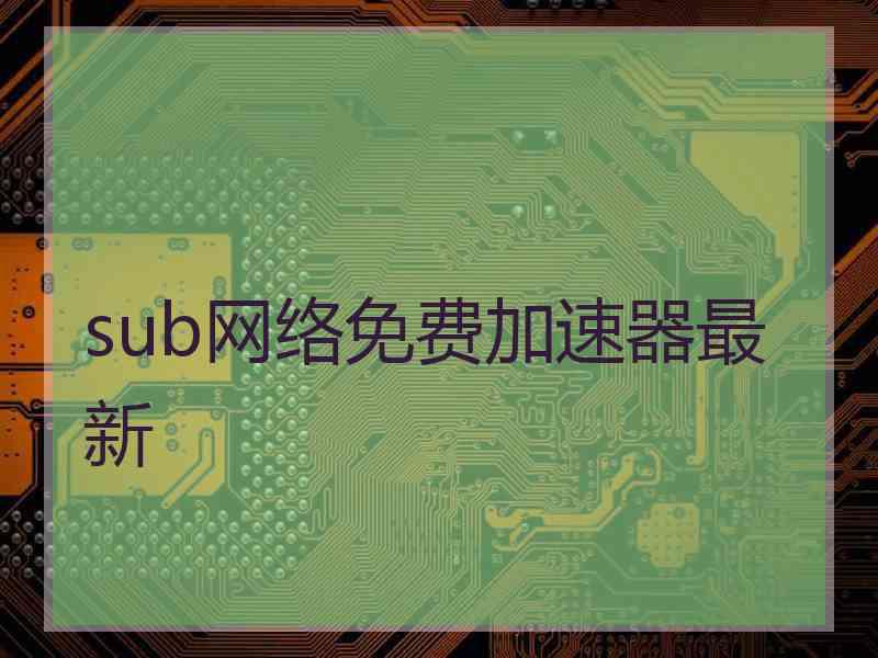 sub网络免费加速器最新