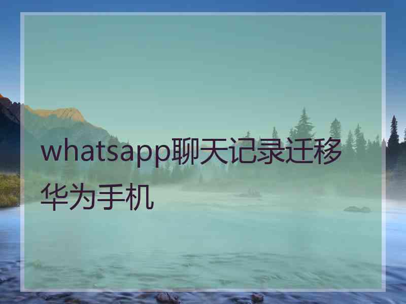 whatsapp聊天记录迁移华为手机