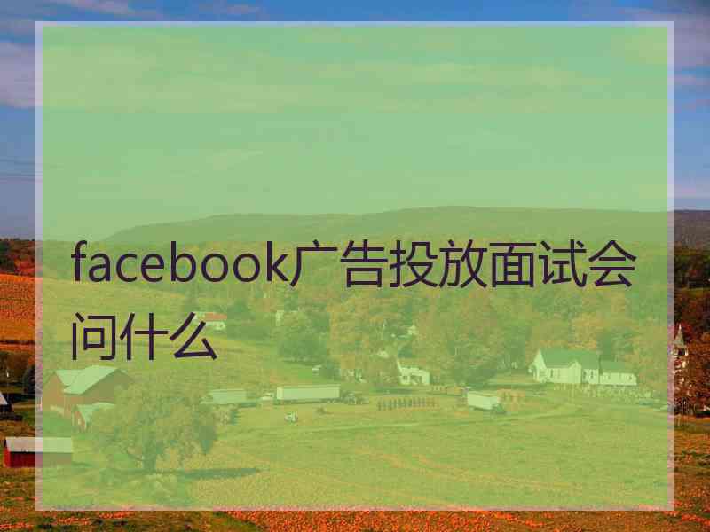 facebook广告投放面试会问什么