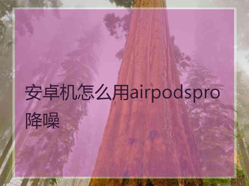 安卓机怎么用airpodspro降噪