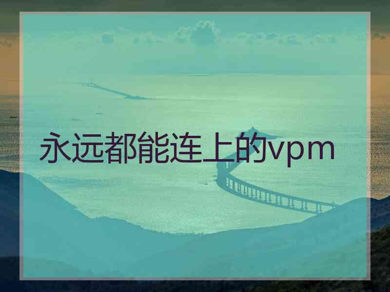 永远都能连上的vpm