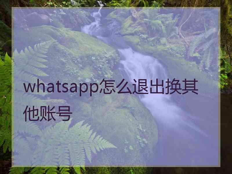 whatsapp怎么退出换其他账号