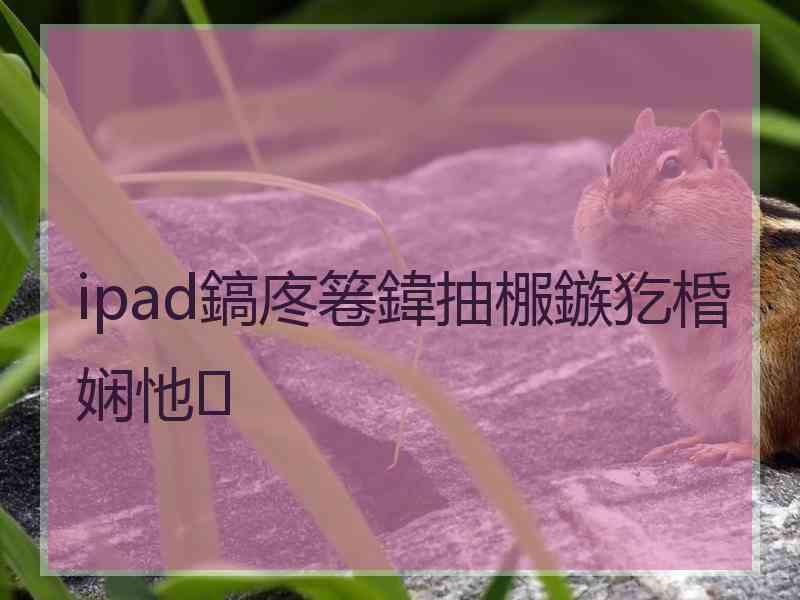 ipad鎬庝箞鍏抽棴鏃犵棔娴忚