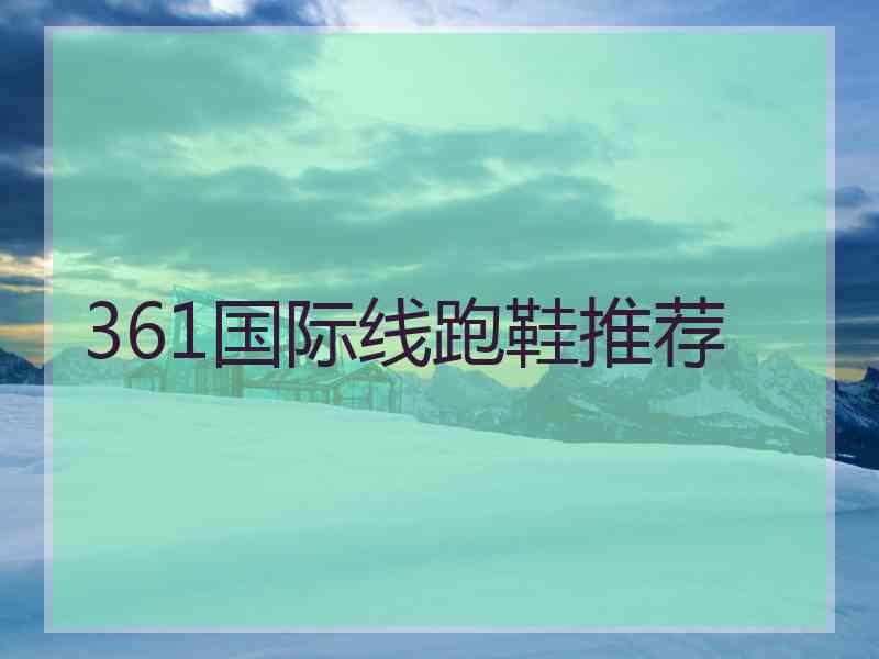 361国际线跑鞋推荐