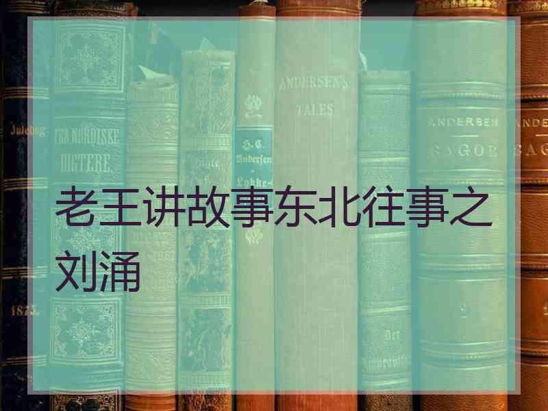 老王讲故事东北往事之刘涌