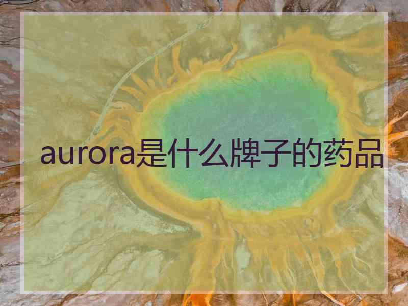 aurora是什么牌子的药品