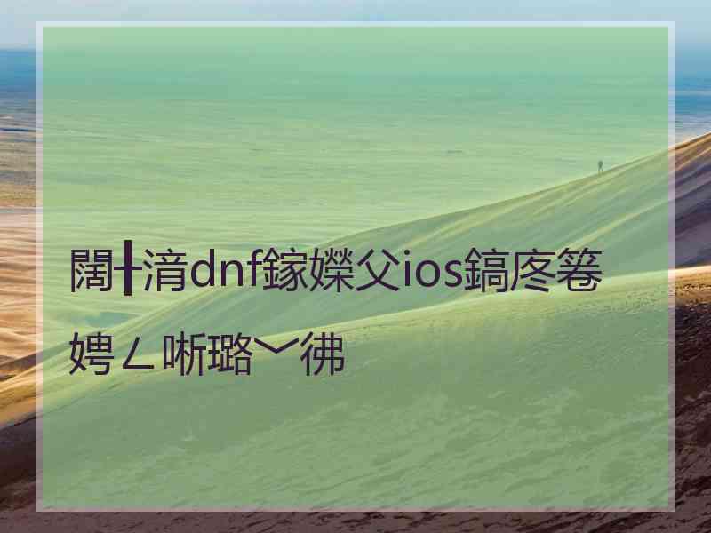 闊╂湇dnf鎵嬫父ios鎬庝箞娉ㄥ唽璐﹀彿