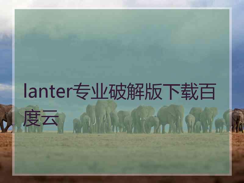 lanter专业破解版下载百度云