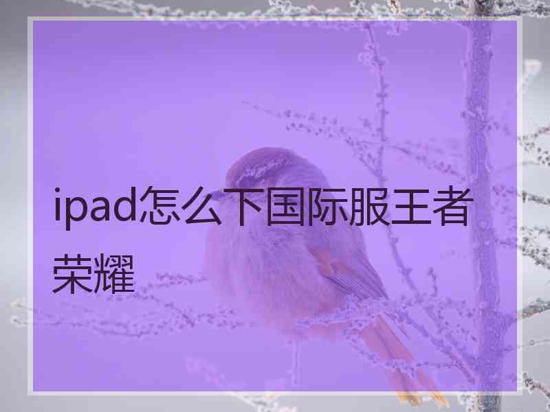 ipad怎么下国际服王者荣耀