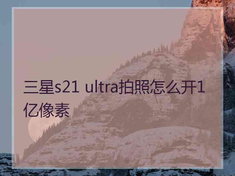 三星s21 ultra拍照怎么开1亿像素