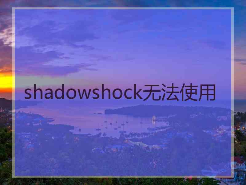 shadowshock无法使用