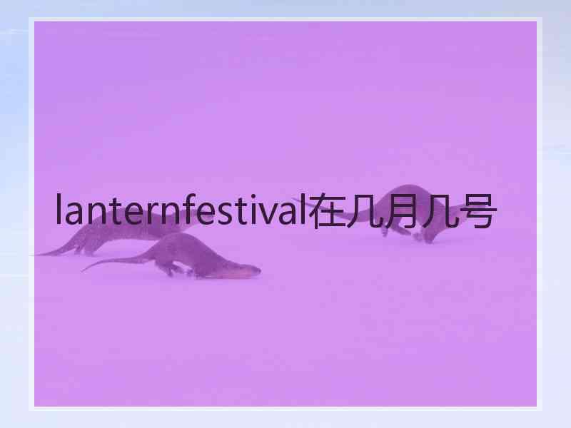 lanternfestival在几月几号