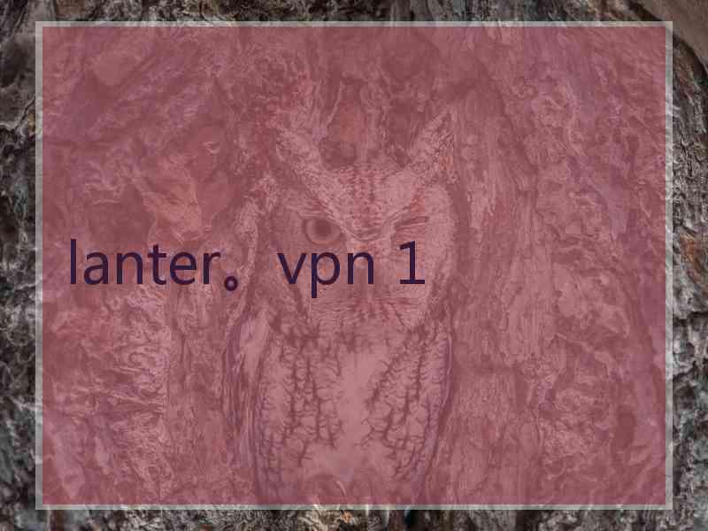 lanter。vpn 1