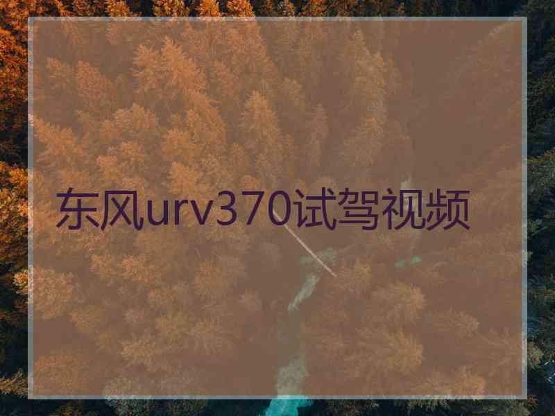 东风urv370试驾视频