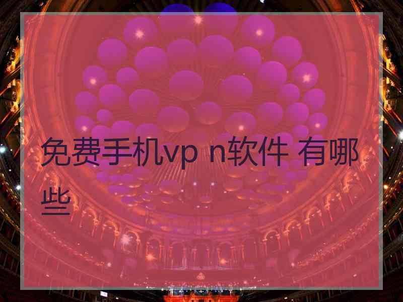 免费手机vp n软件 有哪些