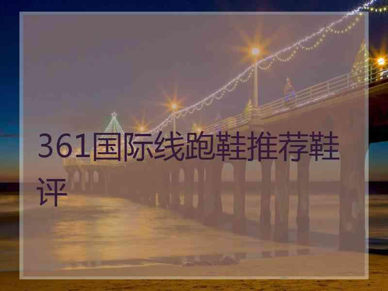 361国际线跑鞋推荐鞋评