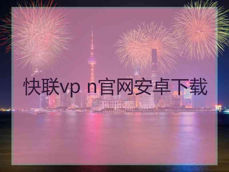 快联vp n官网安卓下载