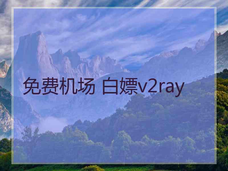 免费机场 白嫖v2ray