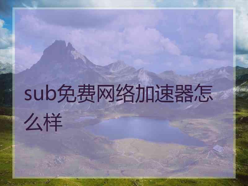 sub免费网络加速器怎么样