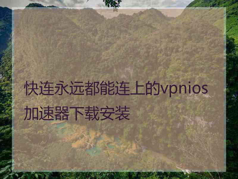 快连永远都能连上的vpnios加速器下载安装