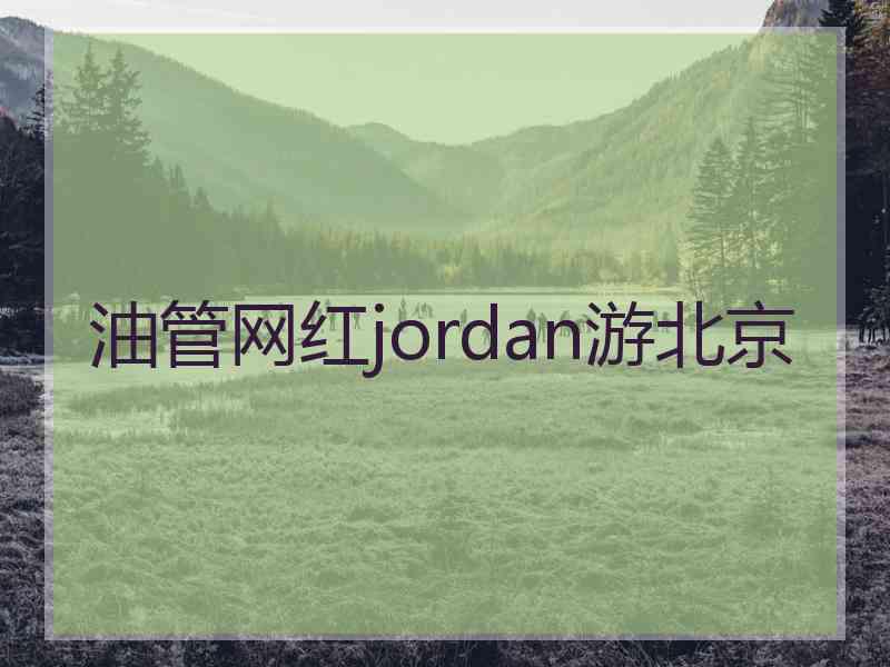 油管网红jordan游北京