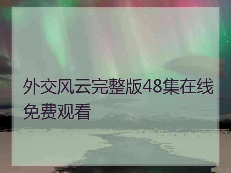 外交风云完整版48集在线免费观看