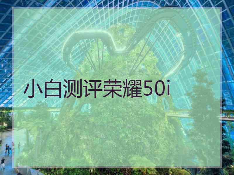 小白测评荣耀50i