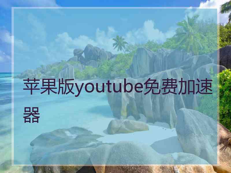 苹果版youtube免费加速器