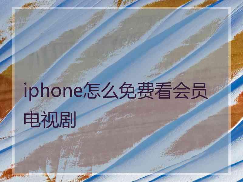 iphone怎么免费看会员电视剧