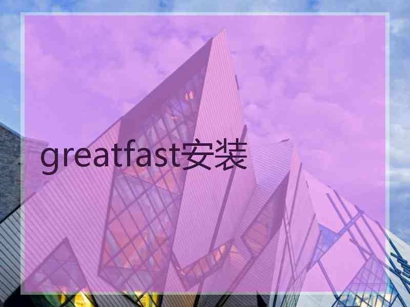 greatfast安装