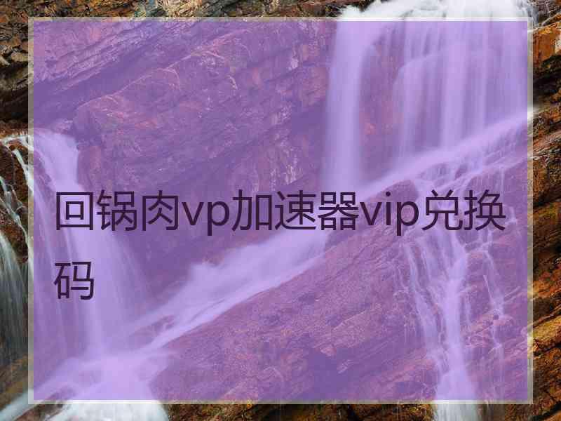 回锅肉vp加速器vip兑换码