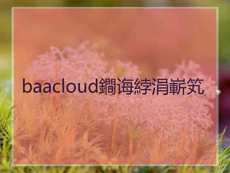 baacloud鐧诲綍涓嶄笂