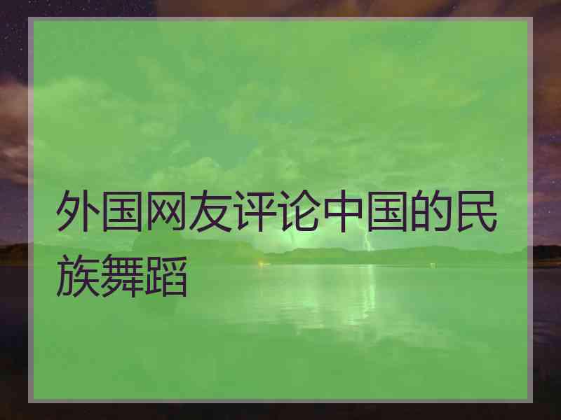 外国网友评论中国的民族舞蹈